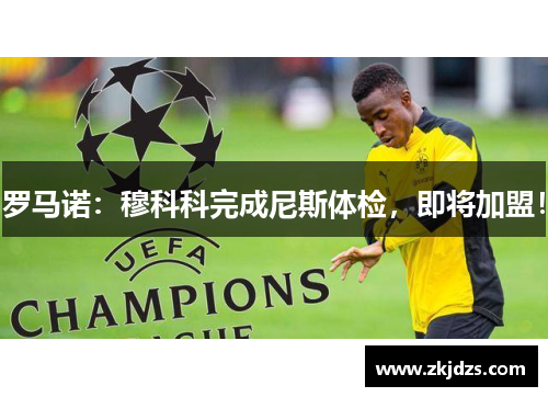 罗马诺：穆科科完成尼斯体检，即将加盟！