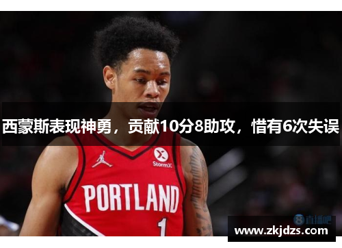 西蒙斯表现神勇，贡献10分8助攻，惜有6次失误